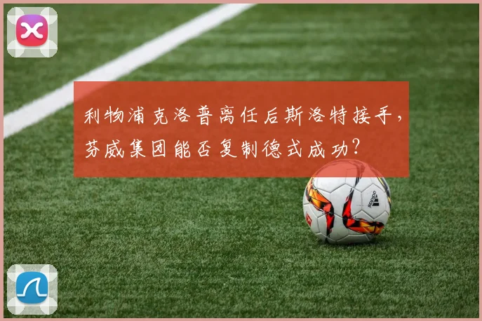 利物浦克洛普离任后斯洛特接手，芬威集团能否复制德式成功？