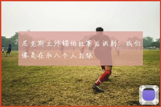 尼克斯主帅锡伯杜赛后讽刺:我们像是在和八个人打球